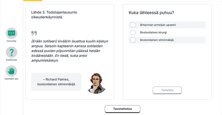 Ruudunkaappaus historian Valu-tehtävästä. Kuvan vasemmassa osassa on historiallisen lähdeaineiston katkelma, joka on otsikoitu ”Lähde 3. Todistajanlausunto oikeudenkäynnistä”. Oikeassa reunassa on kysymys ”Kuka lähteessä puhuu?” Sen alla on kolme vastausvaihtoehtoa ja tarkista-painike. Kuvan vasemmassa reunassa on kolme erilaista vihjepainiketta: sanavihje, sisältövihje ja opettajan apu.